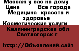 Массаж у вас на дому › Цена ­ 700 - Все города Медицина, красота и здоровье » Косметические услуги   . Калининградская обл.,Светлогорск г.